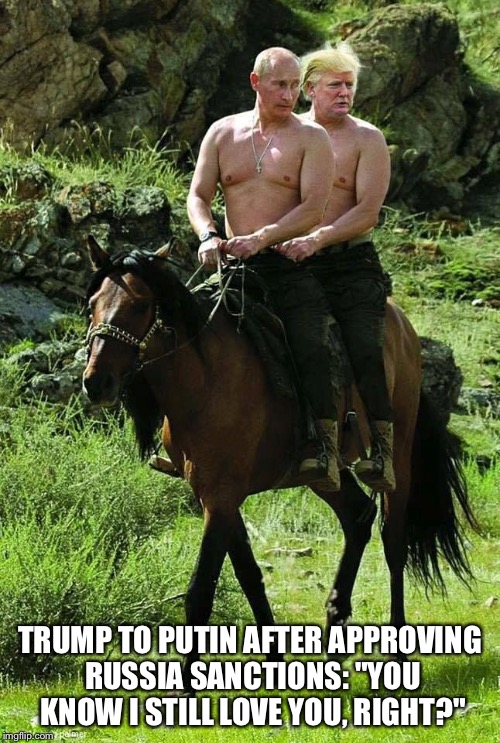 Trump Putin | TRUMP TO PUTIN AFTER APPROVING RUSSIA SANCTIONS: "YOU KNOW I STILL LOVE YOU, RIGHT?" | image tagged in trump putin | made w/ Imgflip meme maker