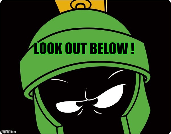 Marvin the Martian | LOOK OUT BELOW ! | image tagged in marvin the martian | made w/ Imgflip meme maker