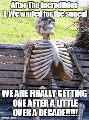 Waiting Skeleton Meme | After The Incredibles 1, We waited for the squeal; WE ARE FINALLY GETTING ONE AFTER A LITTLE OVER A DECADE!!!!! | image tagged in memes,waiting skeleton | made w/ Imgflip meme maker