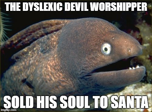 Devil Worshiper...Santa? | THE DYSLEXIC DEVIL WORSHIPPER; SOLD HIS SOUL TO SANTA | image tagged in memes,bad joke eel | made w/ Imgflip meme maker