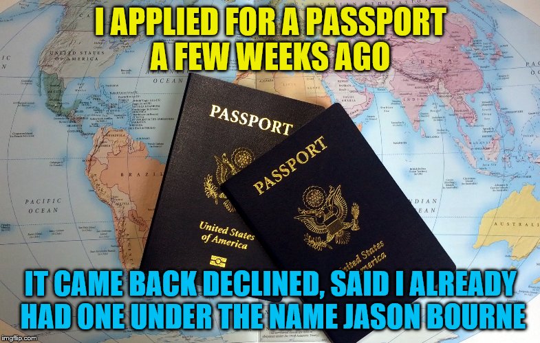 Passport |  I APPLIED FOR A PASSPORT A FEW WEEKS AGO; IT CAME BACK DECLINED, SAID I ALREADY HAD ONE UNDER THE NAME JASON BOURNE | image tagged in passport | made w/ Imgflip meme maker
