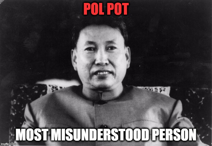 Pol Pot did nothing wrong | POL POT; MOST MISUNDERSTOOD PERSON | image tagged in mfw pol pot | made w/ Imgflip meme maker