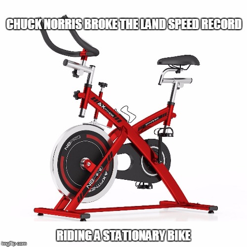 Stationary bike | CHUCK NORRIS BROKE THE LAND SPEED RECORD; RIDING A STATIONARY BIKE | image tagged in stationary bike,chuck norris,memes | made w/ Imgflip meme maker