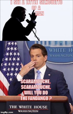 Let Us Go ! | I  SEE  A  LITTLE  SILHOUETTO         OF  A      
                    MAN; SCARAMOUCHE, SCARAMOUCHE, WILL YOU DO THE FANDANGO ? | image tagged in trump,anthony scaramucci | made w/ Imgflip meme maker
