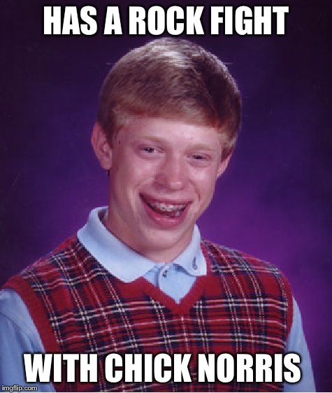 Bad Luck Brian | HAS A ROCK FIGHT; WITH CHICK NORRIS | image tagged in memes,bad luck brian | made w/ Imgflip meme maker