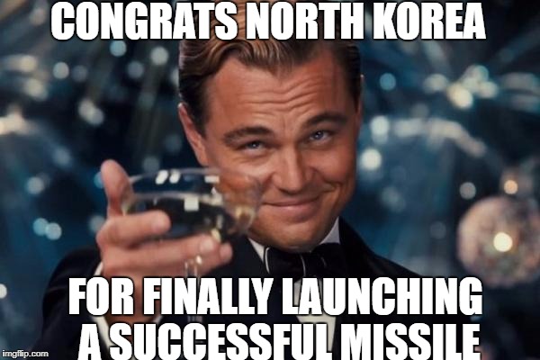 Leonardo Dicaprio Cheers | CONGRATS NORTH KOREA; FOR FINALLY LAUNCHING A SUCCESSFUL MISSILE | image tagged in memes,leonardo dicaprio cheers | made w/ Imgflip meme maker