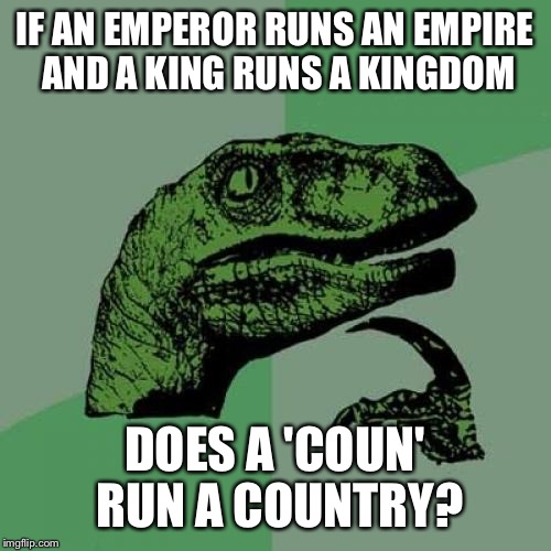 Philosoraptor Meme | IF AN EMPEROR RUNS AN EMPIRE AND A KING RUNS A KINGDOM; DOES A 'COUN' RUN A COUNTRY? | image tagged in memes,philosoraptor | made w/ Imgflip meme maker