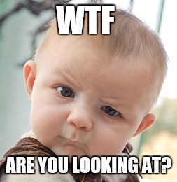 Skeptical Baby Meme | WTF; ARE YOU LOOKING AT? | image tagged in memes,skeptical baby | made w/ Imgflip meme maker