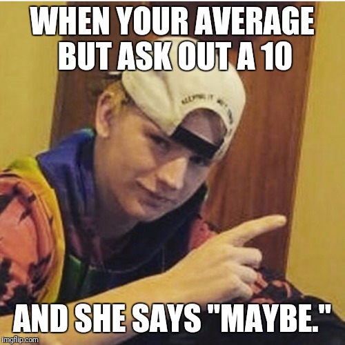 WHEN YOUR AVERAGE BUT ASK OUT A 10; AND SHE SAYS "MAYBE." | image tagged in average andy | made w/ Imgflip meme maker