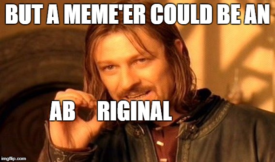 One Does Not Simply Meme | BUT A MEME'ER COULD BE AN AB     RIGINAL | image tagged in memes,one does not simply | made w/ Imgflip meme maker