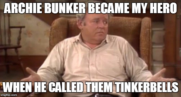 ARCHIE BUNKER BECAME MY HERO WHEN HE CALLED THEM TINKERBELLS | made w/ Imgflip meme maker