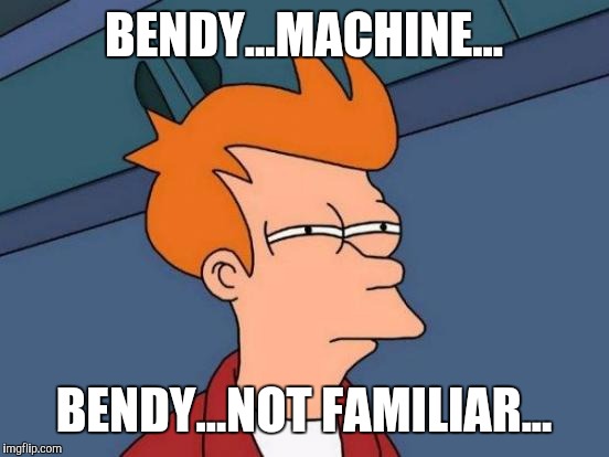 Futurama Fry Meme | BENDY...MACHINE... BENDY...NOT FAMILIAR... | image tagged in memes,futurama fry | made w/ Imgflip meme maker