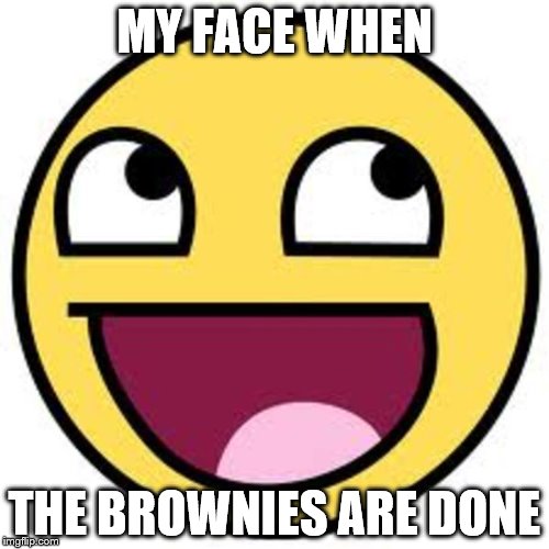 1332090722958766878epic face-hi.png | MY FACE WHEN; THE BROWNIES ARE DONE | image tagged in 1332090722958766878epic face-hipng | made w/ Imgflip meme maker