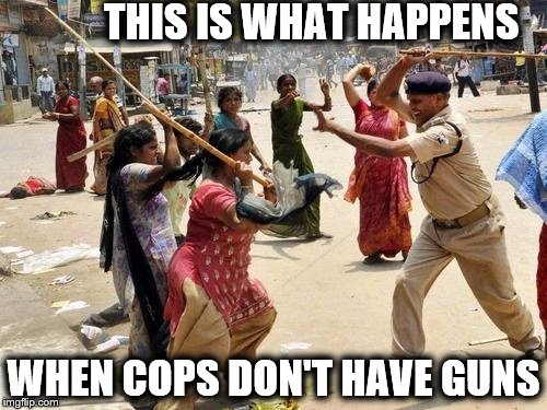 THIS IS WHAT HAPPENS; WHEN COPS DON'T HAVE GUNS | image tagged in memes,cops,riots | made w/ Imgflip meme maker