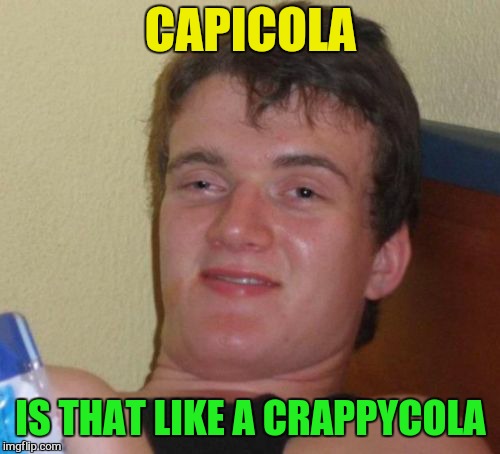 10 Guy Meme | CAPICOLA IS THAT LIKE A CRAPPYCOLA | image tagged in memes,10 guy | made w/ Imgflip meme maker