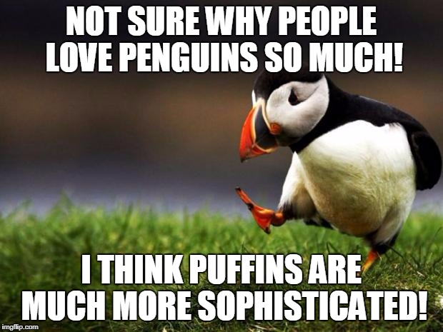 Unpopular Opinion Puffin Meme | NOT SURE WHY PEOPLE LOVE PENGUINS SO MUCH! I THINK PUFFINS ARE MUCH MORE SOPHISTICATED! | image tagged in memes,unpopular opinion puffin | made w/ Imgflip meme maker
