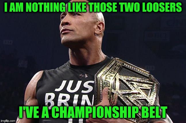 I AM NOTHING LIKE THOSE TWO LOOSERS I'VE A CHAMPIONSHIP BELT | made w/ Imgflip meme maker
