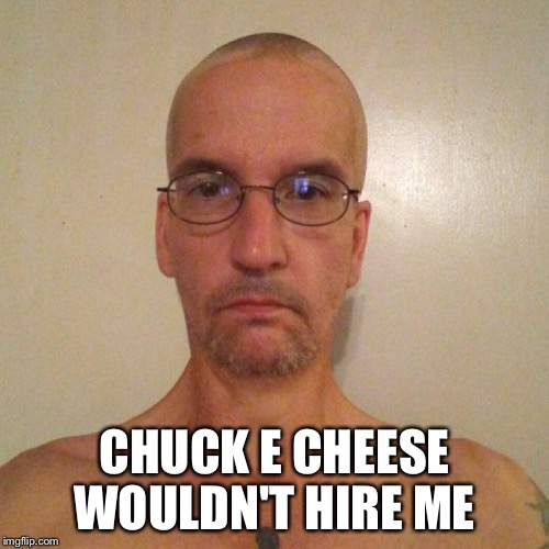 CHUCK E CHEESE WOULDN'T HIRE ME | image tagged in the most interesting man in the world | made w/ Imgflip meme maker