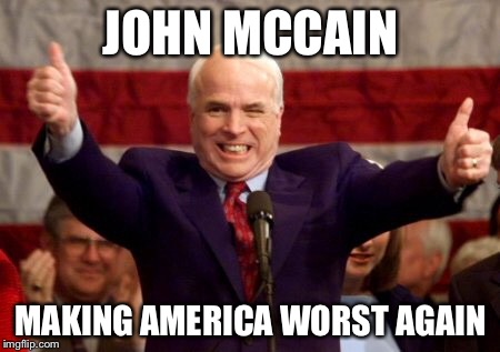 John McCain has shown his true colors | JOHN MCCAIN; MAKING AMERICA WORST AGAIN | image tagged in john mccain | made w/ Imgflip meme maker