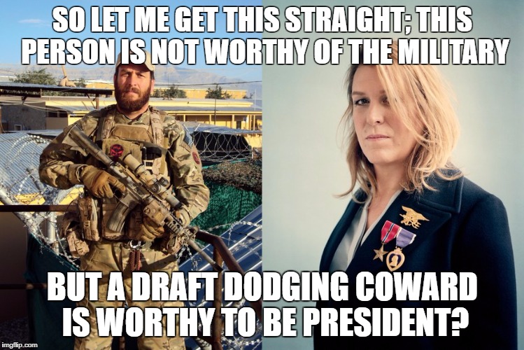 SO LET ME GET THIS STRAIGHT; THIS PERSON IS NOT WORTHY OF THE MILITARY; BUT A DRAFT DODGING COWARD IS WORTHY TO BE PRESIDENT? | made w/ Imgflip meme maker