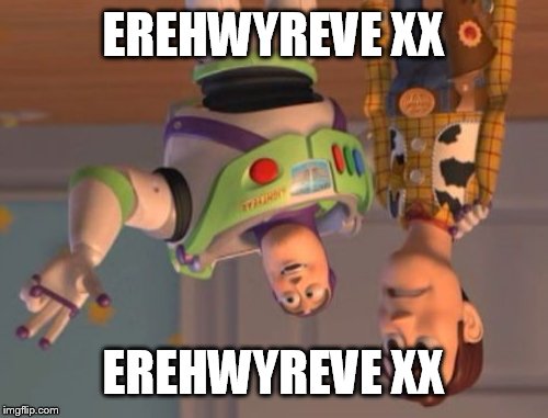 X, X Everywhere Meme | EREHWYREVE XX; EREHWYREVE XX | image tagged in memes,x x everywhere | made w/ Imgflip meme maker