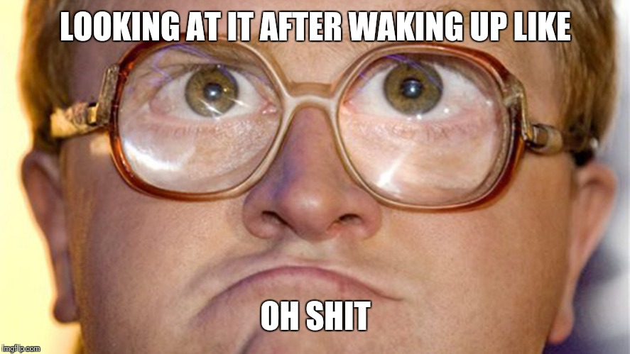 LOOKING AT IT AFTER WAKING UP LIKE OH SHIT | made w/ Imgflip meme maker