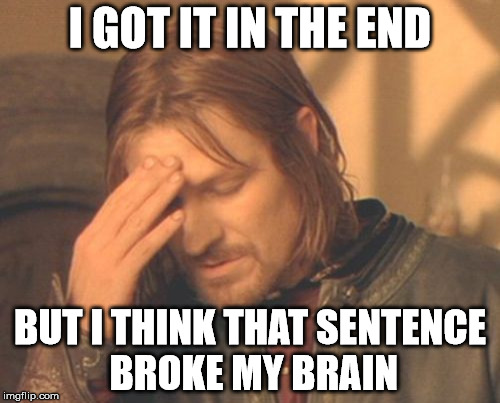 Frustrated Boromir | I GOT IT IN THE END; BUT I THINK THAT SENTENCE BROKE MY BRAIN | image tagged in memes,frustrated boromir | made w/ Imgflip meme maker