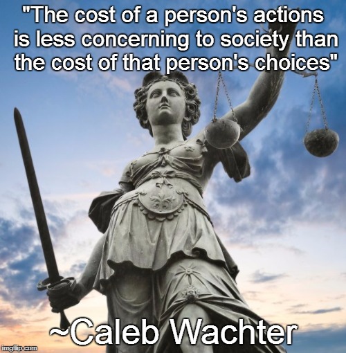 Crime & Punishment | "The cost of a person's actions is less concerning to society than the cost of that person's choices"; ~Caleb Wachter | image tagged in crime,memes,meme,justice,caleb wachter,quotes | made w/ Imgflip meme maker