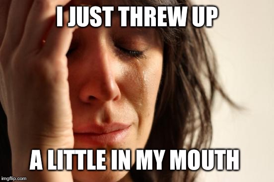 First World Problems Meme | I JUST THREW UP A LITTLE IN MY MOUTH | image tagged in memes,first world problems | made w/ Imgflip meme maker