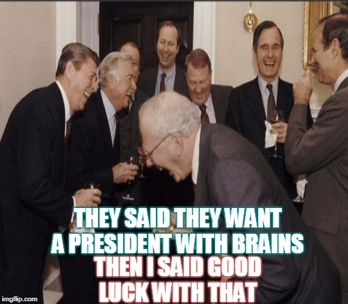 THEY SAID THEY WANT A PRESIDENT WITH BRAINS THEN I SAID GOOD LUCK WITH THAT | made w/ Imgflip meme maker