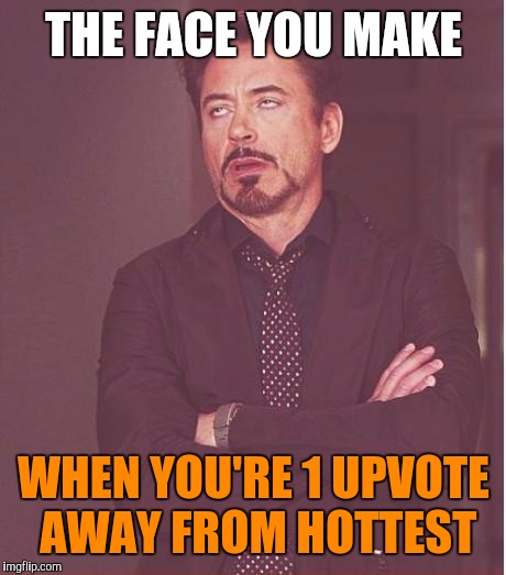 Face You Make Robert Downey Jr Meme | THE FACE YOU MAKE; WHEN YOU'RE 1 UPVOTE AWAY FROM HOTTEST | image tagged in memes,face you make robert downey jr | made w/ Imgflip meme maker