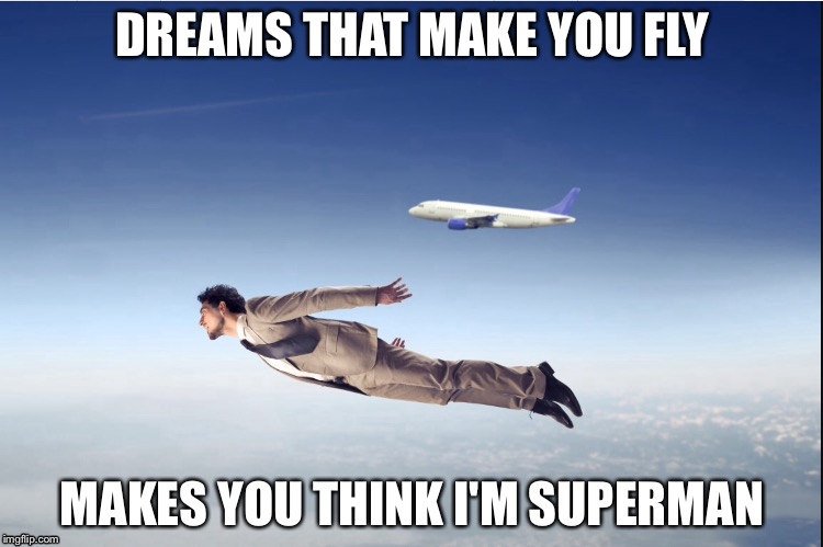 DREAMS THAT MAKE YOU FLY; MAKES YOU THINK I'M SUPERMAN | image tagged in dream,fly,superman | made w/ Imgflip meme maker