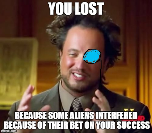 Informative Monocle Aliens Guy | YOU LOST; BECAUSE SOME ALIENS INTERFERED BECAUSE OF THEIR BET ON YOUR SUCCESS | image tagged in memes,ancient aliens,monocle,informative,you irl,scumbag aliens | made w/ Imgflip meme maker