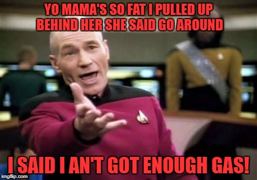 Picard Wtf Meme | YO MAMA'S SO FAT I PULLED UP BEHIND HER SHE SAID GO AROUND; I SAID I AN'T GOT ENOUGH GAS! | image tagged in memes,picard wtf | made w/ Imgflip meme maker