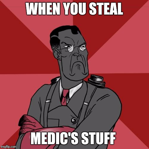 TF2 Angry medic  | WHEN YOU STEAL; MEDIC'S STUFF | image tagged in tf2 angry medic | made w/ Imgflip meme maker