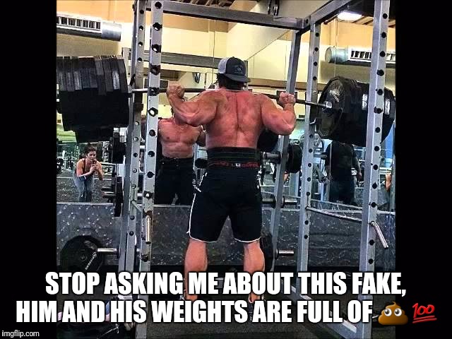 Brads Bull | STOP ASKING ME ABOUT THIS FAKE, HIM AND HIS WEIGHTS ARE FULL OF 💩💯 | image tagged in gym,memes | made w/ Imgflip meme maker