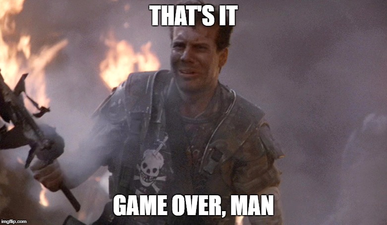 Game Over Man Aliens | THAT'S IT; GAME OVER, MAN | image tagged in game over man aliens | made w/ Imgflip meme maker