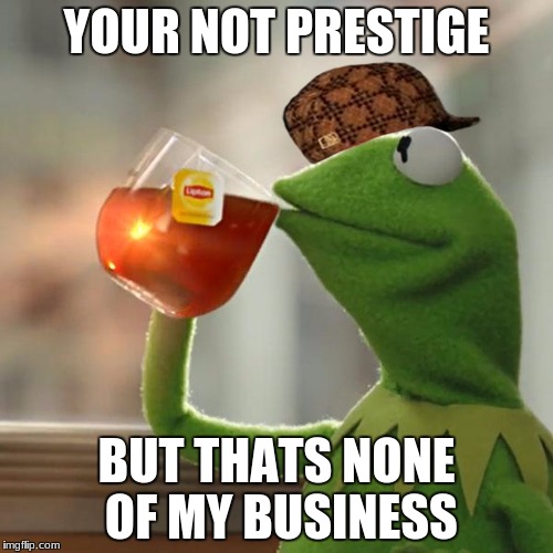 But That's None Of My Business Meme | YOUR NOT PRESTIGE; BUT THATS NONE OF MY BUSINESS | image tagged in memes,but thats none of my business,kermit the frog,scumbag | made w/ Imgflip meme maker