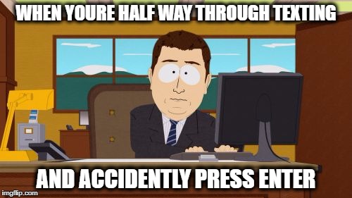 Aaaaand Its Gone | WHEN YOURE HALF WAY THROUGH TEXTING; AND ACCIDENTLY PRESS ENTER | image tagged in memes,aaaaand its gone | made w/ Imgflip meme maker