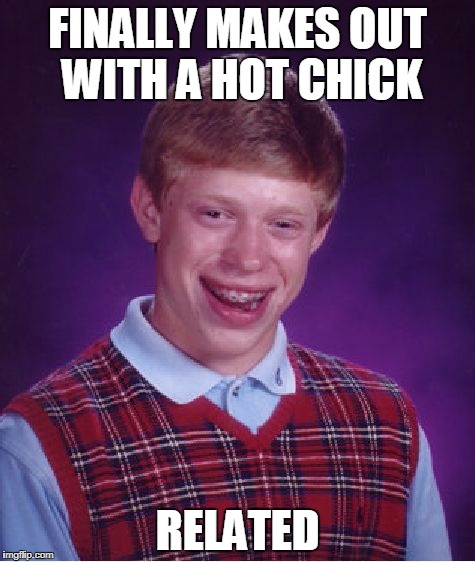 Bad Luck Brian hot chick | FINALLY MAKES OUT WITH A HOT CHICK; RELATED | image tagged in memes,bad luck brian,hot chick | made w/ Imgflip meme maker
