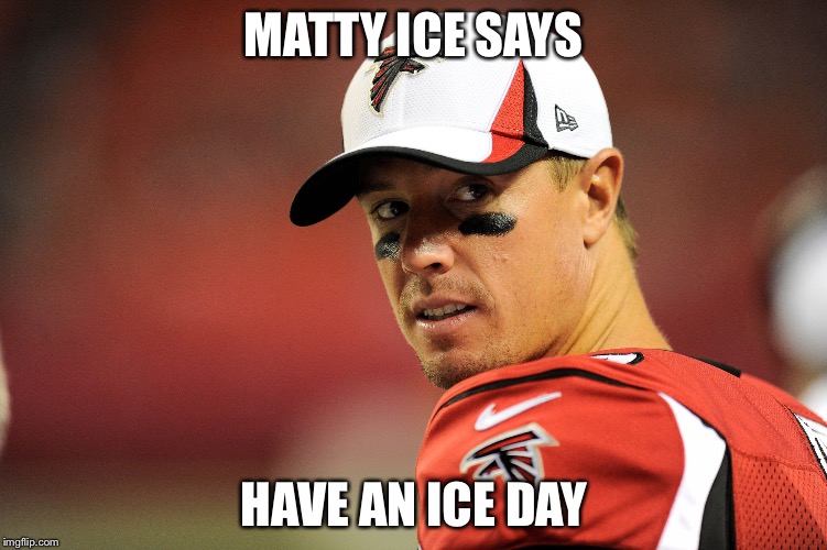 Matt Ryan | MATTY ICE SAYS HAVE AN ICE DAY | image tagged in matt ryan | made w/ Imgflip meme maker