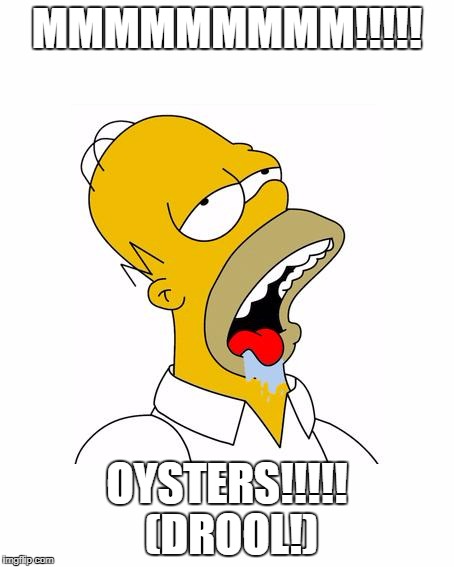 Homer Simpson Drooling | MMMMMMMMM!!!!! OYSTERS!!!!!  (DROOL!) | image tagged in homer simpson drooling | made w/ Imgflip meme maker