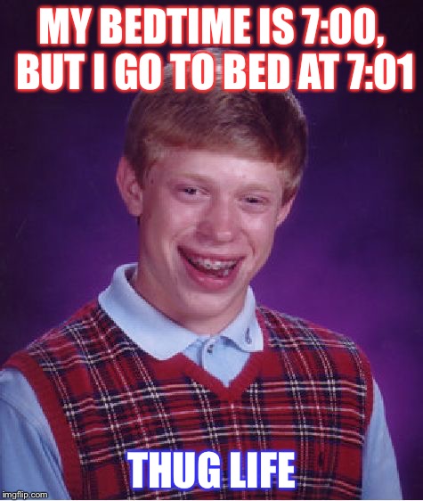Bad Luck Brian Meme | MY BEDTIME IS 7:00, BUT I GO TO BED AT 7:01; THUG LIFE | image tagged in memes,bad luck brian | made w/ Imgflip meme maker