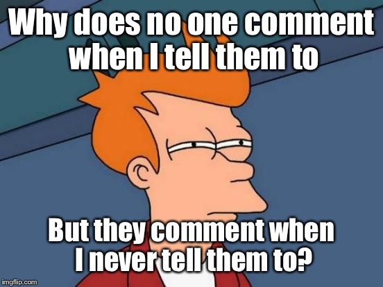 Why do you people do this? I bet this will have no comments.  | Why does no one comment when I tell them to; But they comment when I never tell them to? | image tagged in memes,futurama fry | made w/ Imgflip meme maker