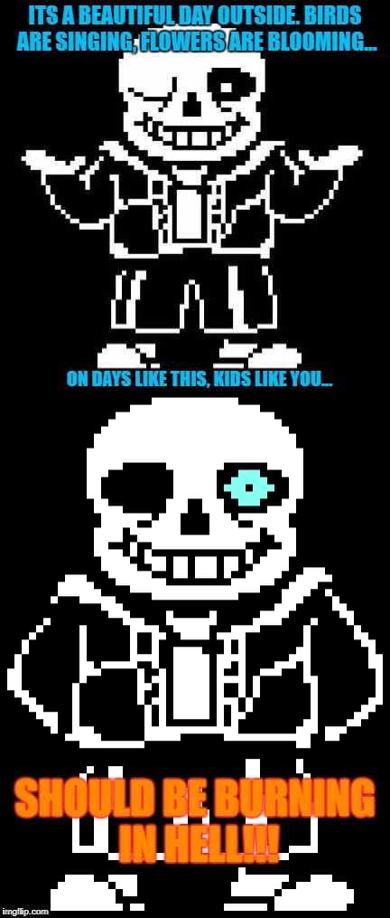 Youre gonna have a bad time | ITS A BEAUTIFUL DAY OUTSIDE. BIRDS ARE SINGING, FLOWERS ARE BLOOMING... ON DAYS LIKE THIS, KIDS LIKE YOU... SHOULD BE BURNING IN HELL!!! | image tagged in sans undertale,gonna have a bad time,youre gonna have a bad time,sans,blue eye sans,should be burning in hell | made w/ Imgflip meme maker