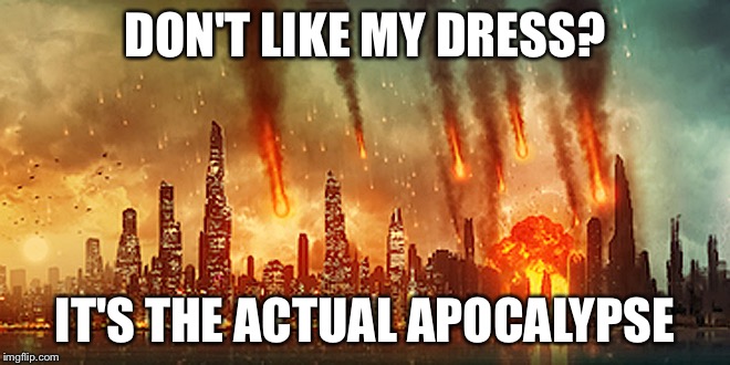 Apocalypse  | DON'T LIKE MY DRESS? IT'S THE ACTUAL APOCALYPSE | image tagged in apocalypse | made w/ Imgflip meme maker