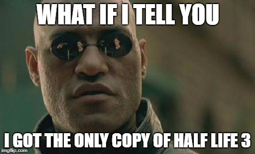 Matrix Morpheus | WHAT IF I TELL YOU; I GOT THE ONLY COPY OF HALF LIFE 3 | image tagged in memes,matrix morpheus | made w/ Imgflip meme maker