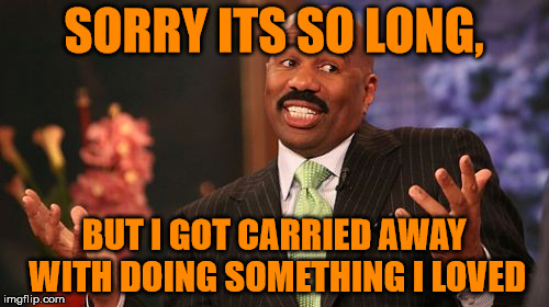 SORRY ITS SO LONG, BUT I GOT CARRIED AWAY WITH DOING SOMETHING I LOVED | image tagged in memes,steve harvey | made w/ Imgflip meme maker