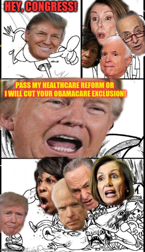 Hey, Congress! | HEY, CONGRESS! PASS MY HEALTHCARE REFORM OR I WILL CUT YOUR OBAMACARE EXCLUSION! | image tagged in hey congress,memes | made w/ Imgflip meme maker