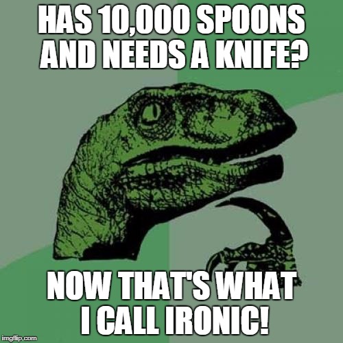 10,000 Spoons! | HAS 10,000 SPOONS AND NEEDS A KNIFE? NOW THAT'S WHAT I CALL IRONIC! | image tagged in memes,philosoraptor | made w/ Imgflip meme maker